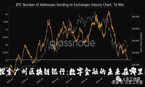 探索广州区块链银行：数字金融的未来在哪里？