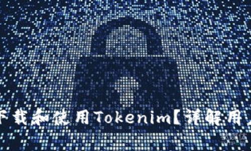 如何安全便捷地下载和使用Tokenim？详解用户体验与注意事项
