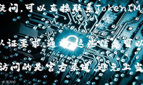 要查询TokenIM的实名信息，您可以按照以下步骤进行检查和验证：

### 1. 登录TokenIM平台
首先，确保您已经拥有TokenIM的账户，并且能够成功登录系统。

### 2. 访问个人信息页
在登录成功后，通常在用户头像或账号名称旁边会有一个“个人信息”或“设置”的选项，点击进入。

### 3. 检查实名状态
在个人信息页面，会有相关的实名信息显示，包括实名认证的状态。如果已经完成实名认证，系统会显示相关信息。如果未实名认证，系统可能会提示您进行认证。

### 4. 查看提交材料
大部分平台在实名认证后，会提供您提交材料的信息，例如身份证照片、手机号等，您可以查看这些信息以确认实名认证的凭证。

### 5. 联系客服
如果在个人信息页没有找到相关信息，或者对自己的认证状态有疑问，可以直接联系TokenIM的客服支持，询问关于实名验证的具体情况。

### 6. 了解相关政策
熟悉TokenIM的实名制政策，以便更好地理解和应对相关的实名认证要求。通常，这些信息可以在TokenIM的官方网站或帮助中心找到。

请注意，保持个人信息的安全，不要随意泄露私密信息。同时，确保访问的是官方渠道，避免上当受骗。