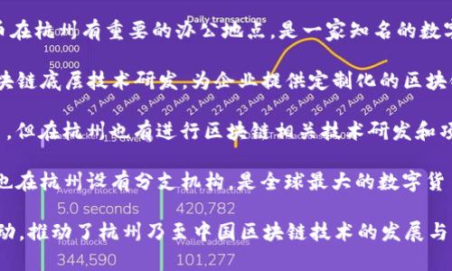 杭州作为中国的科技创新中心之一，吸引了许多区块链公司落户。以下是一些在杭州较为知名的区块链公司及其简介：

1. **蚂蚁区块链（Ant Blockchain）**：隶属于阿里巴巴集团，专注于区块链技术的研发与应用，提供区块链解决方案，推动数字经济的发展。

2. **火币网（Huobi）**：虽然总部位于新加坡，但火币在杭州有重要的办公地点，是一家知名的数字货币交易平台，积极参与区块链技术的投资和发展。

3. **链上科技（Onchain Technology）**：专注于区块链底层技术研发，为企业提供定制化的区块链解决方案，助力各行业数字化转型。

4. **比特大陆（Bitmain）**：虽然更以矿机制造闻名，但在杭州也有进行区块链相关技术研发和项目。

5. **币安（Binance）**：虽然总部在马耳他，但币安也在杭州设有分支机构，是全球最大的数字货币交易平台之一，积极参与区块链生态的构建。

以上公司在区块链领域都有较强的影响力和市场互动，推动了杭州乃至中国区块链技术的发展与应用。