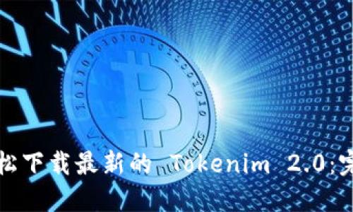 如何轻松下载最新的 Tokenim 2.0：完整指南