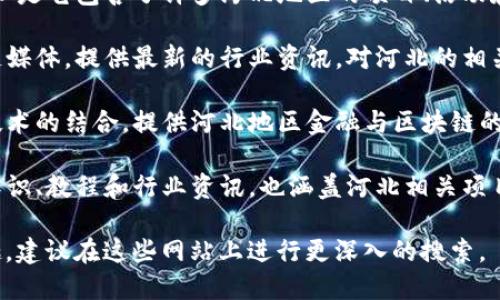 河北地区的区块链网站主要集中在信息交流、技术分享和行业动态等方面。以下是一些相关的平台和网站，供您参考：

1. **河北省区块链协会** - 专注于区块链技术的推广和应用，提供行业指南和活动信息。
   
2. **区块链信息网** - 这是一个全国性的区块链信息网站，河北地区的用户可以在此找到关于区块链的新闻、文章和最新动态。

3. **火星财经** - 虽然是全国性的平台，但是它包含了许多河北地区的项目、活动和资讯。

4. **链闻网** - 也是一个全国性的区块链媒体，提供最新的行业资讯，对河北的相关动态有报道。

5. **河北金融网** - 涉及区块链和金融技术的结合，提供河北地区金融与区块链的相关信息。

6. **区块链之家** - 提供区块链的基础知识、教程和行业资讯，也涵盖河北相关项目和事件。

如果您对某些具体的项目或相关活动感兴趣，建议在这些网站上进行更深入的搜索。