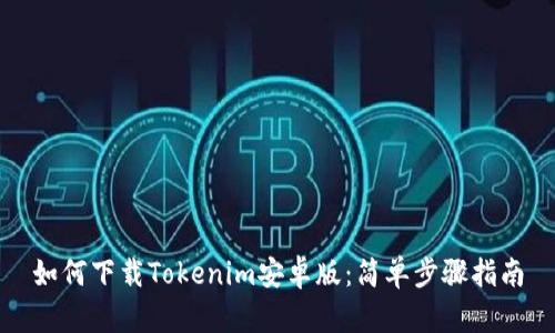 如何下载Tokenim安卓版：简单步骤指南