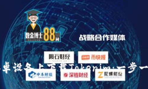 如何在安卓设备上下载Tokenim：一步一步的指南
