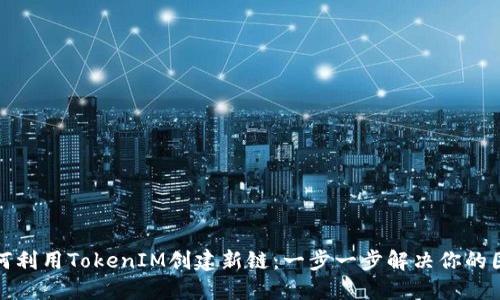 如何利用TokenIM创建新链：一步一步解决你的困惑