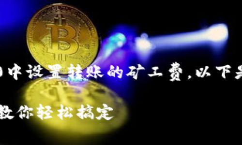 为了帮助您更好地理解如何在Tokenim 2.0中设置转账的矿工费，以下是一个详细的指南，包括、关键词和内容大纲。

Tokenim 2.0如何设置转账矿工费？一步步教你轻松搞定