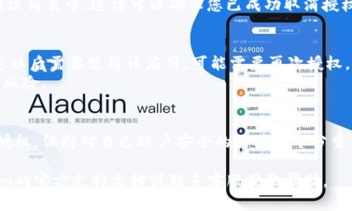 在使用Tokenim等区块链或数字资产管理平台时，用户可能会需要取消某些应用或钱包对其资产的授权。以下是一些通用方法，可以帮助您取消授权。

### 如何取消Tokenim的授权

#### 第一步：登录您的账户
首先，您需要登录到您的Tokenim账户。确保您使用的是正确的账户信息，以避免任何错误。

#### 第二步：访问授权管理页面
在Tokenim的用户界面中，寻找“设置”或“安全性”选项。一些平台会有专门的“授权管理”页面，您可以在其中查看所有已授予权限的应用或服务。

#### 第三步：查看已授权的应用
在授权管理页面上，您将看到一个列表，展示所有已授权的应用程序和服务。通常，此列表会提供有关每个应用的详细信息，包括其权限范围和授权时间。

#### 第四步：选择要取消授权的应用
在列表中，找到您希望取消授权的应用。点击该应用旁边的“取消授权”或“撤销”按钮。

#### 第五步：确认操作
系统通常会要求您确认是否真的希望取消该应用的授权。确认此操作时，请确保您了解取消授权可能带来的后果，比如无法访问某些功能或服务。

#### 第六步：检查授权状态
确认取消后，返回授权管理页面，确保该应用已经不在授权列表中。这样可以确保您已成功取消授权。

### 注意事项
- 在取消授权之前，请仔细考虑该应用的必要性。如果您以后需要使用该应用，可能需要再次授权。
- 确保您定期检查和管理您的授权，以减少潜在的安全风险。

### 结语
通过这些步骤，您应该能够成功取消Tokenim上的应用授权。保持对自己账户安全的关注是十分重要的，时常检查授权和权限可以帮助您保护自己的资产。

如果您在以上步骤中遇到任何问题，建议您查阅Tokenim的官方支持文档或联系客服获取帮助。