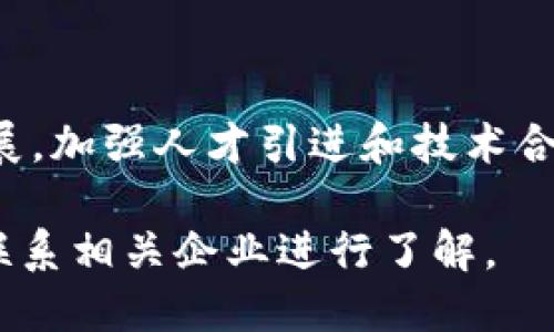 关于河池区的区块链公司，以下是一些主要的信息和方向。希望能对您有所帮助：

### 河池区区块链公司概述

目前在河池区，区块链产业逐渐发展，各类企业纷纷涌现，特别是在金融、物流和科技等领域，区块链技术的应用也在逐步落地。

#### 一、主要区块链公司

1. **河池市区块链协会**
   - 作为区域内的一个行业组织，旨在推动区块链技术的应用，促进本地企业的合作与发展。

2. **河池智链科技有限公司**
   - 专注于区块链技术的研究与应用，提供区块链技术咨询及开发服务，涉及政务、金融、溯源等多个领域。

3. **河池数字资产有限公司**
   - 主要从事数字资产的管理与交易，结合区块链技术保障交易的安全性与透明度。

4. **河池云链科技**
   - 提供区块链开发、智能合约及DApp（去中心化应用）的解决方案，服务多个行业合作伙伴。

5. **河池区块链创新中心**
   - 通过孵化计划和技术支持，扶持区块链创业企业，促进技术交流和资源整合。

#### 二、区块链在河池的发展现状

- **政策支持**：地方政府逐渐意识到区块链技术的重要性，出台了一系列优惠政策以吸引区块链企业的入驻与发展。

- **技术应用**：越来越多的传统企业开始尝试将区块链技术应用于供应链管理、数据共享等领域，提升了经营效率和透明度。

- **人才培养**：地方院校和培训机构开始开设区块链相关课程，培养专业人才，以应对行业发展的需求。

#### 三、未来展望

河池的区块链产业还处于起步阶段，但随着技术的不断成熟以及政策的进一步扶持，预计将会迎来更快的发展。加强人才引进和技术合作，将是推动区域区块链产业健康发展的关键。各企业之间的协同创新也将为产业链的完善和发展贡献力量。

如果您需要更具体的信息，比如联系人、公司规模或其他详细情况，建议咨询当地的商业或科技部门，或直接联系相关企业进行了解。