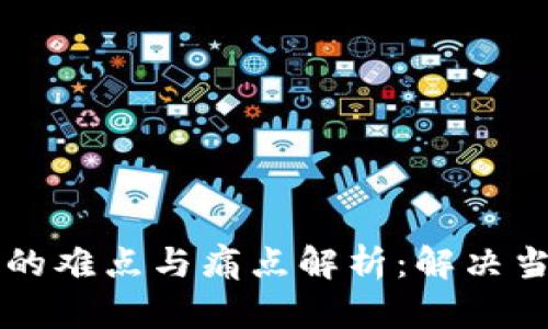区块链技术的难点与痛点解析：解决当前关键挑战