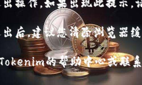 若您想从Tokenim平台退出登录，通常可以按照以下步骤进行：

1. **访问账户设置**：登录到您的Tokenim账户后，寻找用户头像或个人资料的图标，通常在网页的右上角。

2. **点击退出登录**：在个人资料下的下拉菜单中，您会看到“退出登录”或“注销”选项。点击该选项即可安全退出您的账户。

3. **确认退出**：有些平台可能会要求您确认退出操作，如果出现此提示，请确认您想要退出。

4. **检查安全性**：在公共电脑或共享设备上退出后，建议您清除浏览器缓存和历史记录，以保护您的账户安全。

如果您在上述步骤中遇到任何问题，建议您查看Tokenim的帮助中心或联系客户支持以获取进一步的帮助。