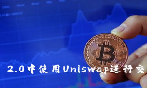 如何在Tokenim 2.0中使用Uniswap进行交易与流动性提供