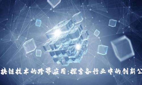 区块链技术的跨界应用：探索各行业中的创新公司