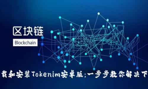 如何下载和安装Tokenim安卓版：一步步教你解决下载烦恼