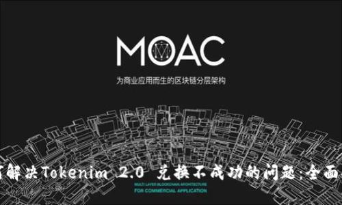 如何解决Tokenim 2.0 兑换不成功的问题：全面指南