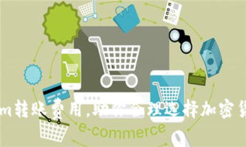 了解Tokenim转账费用，助你合理选择加密货币转账方式