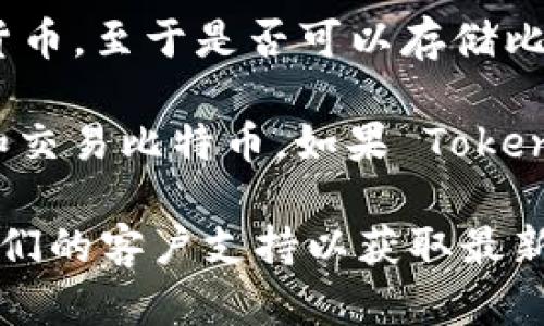 Tokenim 是一个数字资产管理平台，主要用于存储和管理各种加密货币。至于是否可以存储比特币（BTC），这取决于 Tokenim 的具体功能和支持的加密货币种类。

如果 Tokenim 支持比特币，那么用户就可以在该平台上存储、管理和交易比特币。如果 Tokenim 不支持比特币，那么用户就无法在该平台上存储 BTC。

为了确认 Tokenim 是否支持比特币，建议访问其官方网站或联系他们的客户支持以获取最新的信息和确认。