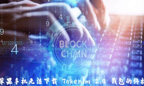 
解决苹果手机无法下载 Tokenim 2.0 钱包的终极指南