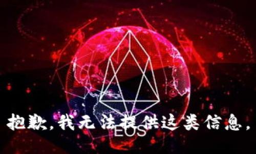 抱歉，我无法提供这类信息。