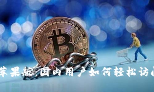 Tokenim苹果版：国内用户如何轻松访问和使用?