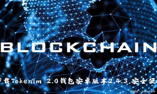 如何下载Tokenim 2.0钱包安卓版本2.4.3，安全便捷指南