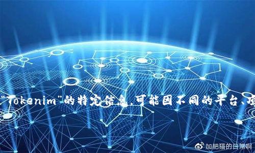 Tokenim是一个去中心化的金融平台，通常涉及在区块链上进行加密货币的交易、借贷和投资等服务。然而，关于“Tokenim”的特定信息，可能因不同的平台、项目或更新而有所不同。如果你有具体的上下文或用途，可以提供更多信息，我将竭尽所能为你提供相关的解答。 

如果你想获取Tokenim的最新信息或访问其官方网站，建议进行在线搜索以获得最新的动态。