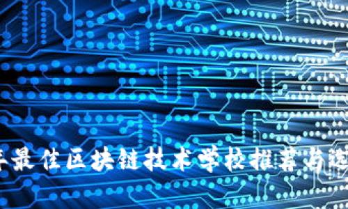 2023年最佳区块链技术学校推荐与选择指南