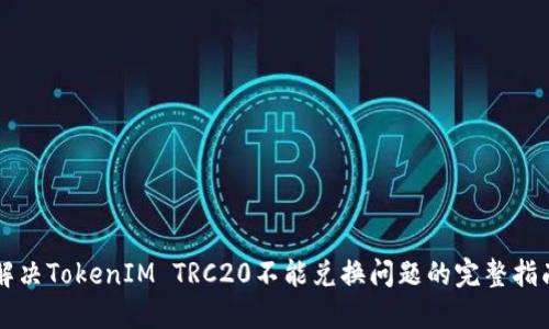 解决TokenIM TRC20不能兑换问题的完整指南