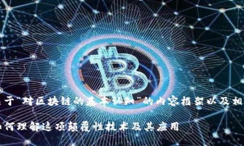 当然可以！以下是关于“对区块链的基本认知”的内容框架以及相关和关键词的示例：

区块链基础知识：如何理解这项颠覆性技术及其应用