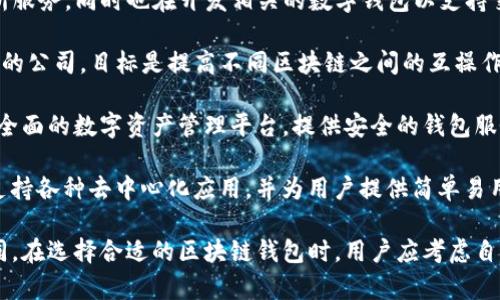 在香港，有许多公司专注于区块链技术与数字钱包的开发和运营。下面列举一些知名的公司：

1. **BitMEX**：虽然最主要是一家交易所，但BitMEX也涉足区块链钱包服务，提供安全可靠的数字资产存储解决方案。

2. **Crypto.com**：这家公司提供多种金融服务，包括一个综合性的加密货币钱包，用户可以存储和交易多种加密货币。

3. **BitPay**：作为一家全球领导的区块链支付服务公司，BitPay不仅允许用户进行加密货币支付，也提供数字钱包服务。

4. **Coinsuper**：这是一家香港本地的数字资产交易平台，同时也提供多种数字钱包服务，方便用户进行资产管理。

5. **OAX Foundation**：OAX 提供去中心化交易所服务，同时也在开发相关的数字钱包以支持交易和资产管理。

6. **Hcash**：这是一家专注于跨链技术和数字钱包的公司，目标是提高不同区块链之间的互操作性。

7. **Infinito Wallet**：Infinito Wallet 是一个全面的数字资产管理平台，提供安全的钱包服务，并支持多种不同类型的加密资产。

8. **AlphaWallet**：这是一款开源的以太坊钱包，支持各种去中心化应用，并为用户提供简单易用的界面。

每家公司在功能、用户界面、安全性等方面都有所不同。在选择合适的区块链钱包时，用户应考虑自身的需求，包括支持的币种、安全性、用户体验等因素。