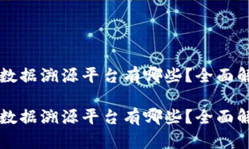 区块链大数据溯源平台有哪些？全面解析与推荐

区块链大数据溯源平台有哪些？全面解析与推荐