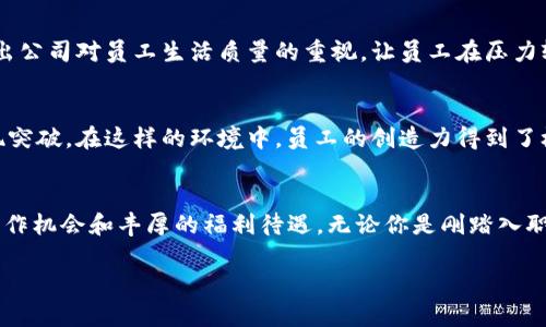  揭示区块链公司独特福利：你的职业发展新选择 /

 guanjianci区块链, 公司福利, 职业发展, 创新行业 /guanjianci

引言
随着区块链技术的迅猛发展，越来越多的公司纷纷进入这一新兴领域，提供丰厚的福利待遇以吸引优秀人才。在这个依托于创新技术的平台上，职场人士不仅可以获得竞争力的薪酬，还可以享受一系列具有吸引力的福利政策。本文将深入探讨区块链公司在福利方面的独特之处，以及这些福利如何解决求职者的痛点。

1. 竞争力薪酬与股权激励
在区块链领域，公司的薪资通常比较高，这一点在行业内已经得到认同。不同于传统行业，区块链公司往往提供的薪水能够反映出对技术及创意的重视。此外，许多公司还会提供股权激励方案，员工可以以较低的成本获得公司股份。这不仅能提升员工的工作积极性，而且使其对公司的发展有更强的归属感与认可感。

2. 灵活的工作环境
区块链公司的工作环境通常比较灵活，许多公司允许员工远程办公，甚至可以选择自己的工作时间。这种灵活性非常受年轻一代的欢迎，因为它让员工能够更好地平衡工作与生活。在这样的氛围中，员工的创造力与效率得以提升，团队协作也变得更加高效。

3. 持续的学习与发展机会
区块链技术变化迅速，员工需要不断更新知识以适应市场变化。为了帮助员工提升技能，许多区块链公司提供各种培训和发展机会。这些包括内部技术分享会、行业会议的参会机会，甚至是资助员工进修和获得重要认证。这样的持续学习环境不仅帮助员工提升专业能力，也为公司的创新与发展打下了坚实的基础。

4. 健康和生活福利
优质的健康福利是现代公司吸引人才的重要因素之一。许多区块链公司会为员工提供全面的健康保险、心理健康支持和健身福利，确保员工在身体和心理上都能保持最佳状态。此外，许多公司还会组织团建活动，促进员工间的交流与合作，增强团队凝聚力。

5. 多样化的文化与包容性
区块链企业在全球范围内拥有多元化的团队，这种多样性在文化与思想上孕育了丰富的创新。大多数区块链公司都强调包容性，尊重每个员工的背景和观点，营造出一个开放有效的工作环境。员工不仅可以在这样的公司中找到自我价值，更能在与来自不同领域的同事交流中拓展视野、激发灵感。

6. 社会责任与影响力
区块链技术有着强烈的社会责任感，许多公司致力于利用区块链改善全球问题，比如捐赠平台、供应链透明度等。加入一个关注社会责任的公司，员工为公司的使命感到自豪，工作中的积极性和生产力也会随之提升。这对于求职者来说，工作不仅是实现个人目标的地方，更是为社会正义与未来贡献力量的平台。

7. 激励与奖励机制
区块链公司通常会设置灵活多样的激励与奖励机制，激励表现优秀的员工。在一些公司中，除了传统的年终奖金，更会有项目奖金、创新奖等，这种激励机制使员工不仅能依靠个人努力获得认可，同时也鼓励团队的合作精神。这种透明且公平的奖励机制让全员充满动力，推动公司整体表现的提升。

8. 人性化的工作政策
在区块链公司，你会发现许多的人性化政策：如带薪假期、灵活休假安排、家庭友好的政策等，让员工不仅能专心工作，也能有时间享受生活。这样的政策反映出公司对员工生活质量的重视，让员工在压力较大的行业中，依旧能保持身心的健康与愉悦。

9. 两个世界的结合: 创新与传统
在较传统的行业环境中，创新是件相对艰难的事情，而在区块链公司，创新是被高度重视的。有些区块链公司鼓励员工尝试新方法，推翻旧有的规范，以求实现突破。在这样的环境中，员工的创造力得到了极大的释放，公司与个人的发展可以实现共赢，这使得区块链公司成了创新与传统结合的新天地。

10. 结语：未来的职业选择
区块链公司提供的这些独特福利，展现了这个新兴行业对人才的珍视与培养。随着区块链技术的不断发展和广泛应用，相信这个行业将会提供更多创新的工作机会和丰厚的福利待遇。无论你是刚踏入职场的新人，还是经验丰富的专业人士，考虑进入区块链行业或许是你职场生涯中的一次重大转折。未来的职业选择，其实就是选择与未来携手并进的可能性。

以上内容对区块链公司福利进行了全面细致的阐述，希望能为读者提供全面的信息和见解，帮助他们更好地了解这一领域的职业发展机会。