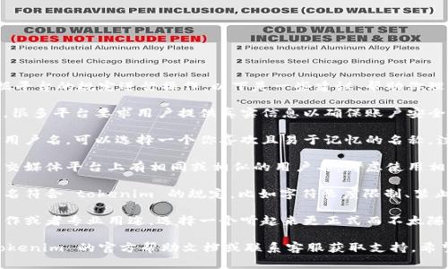 在填写 tokenim 身份名时，通常需要根据平台的规定进行操作。以下是一些建议，帮助你理解如何正确填写身份名：

1. **真实姓名**：尽量填写你的真实姓名。很多平台要求用户提供真实信息以确保账户安全。
   
2. **用户名**：如果平台允许使用昵称或用户名，可以选择一个你喜欢且易于记忆的名称，注意不要使用过于复杂或不易识别的字符。

3. **与其他平台一致**：如果你在其他社交媒体平台上有相同或相似的用户名，考虑使用相同的身份名，可以帮助他人更容易找到你。

4. **遵循平台规则**：确保你填写的身份名符合 tokenim 的规定，比如字符长度限制、禁止使用的特殊字符等。

5. **专业性**：如果这个身份名是为了工作或者专业用途，选择一个听起来更正式而不太随意的名字。

如果需要更具体的填写说明，建议查阅 tokenim 的官方帮助文档或联系客服获取支持。希望这些建议对你有所帮助！