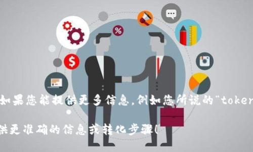 看起来您可能是在询问如何将某种形式的“token”转换成另一种形式。具体转换的过程可能因上下文而异。如果您能提供更多信息，例如您所说的“token”是指什么（比如是加密货币、身份验证令牌、数据格式等），以及您希望将其转换成什么，我将更好地帮助您。

如果您是想要了解如何处理加密货币的Token，或者是某种API的身份验证token等，请详细说明，以便我提供更准确的信息或转化步骤！