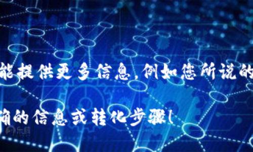 看起来您可能是在询问如何将某种形式的“token”转换成另一种形式。具体转换的过程可能因上下文而异。如果您能提供更多信息，例如您所说的“token”是指什么（比如是加密货币、身份验证令牌、数据格式等），以及您希望将其转换成什么，我将更好地帮助您。

如果您是想要了解如何处理加密货币的Token，或者是某种API的身份验证token等，请详细说明，以便我提供更准确的信息或转化步骤！