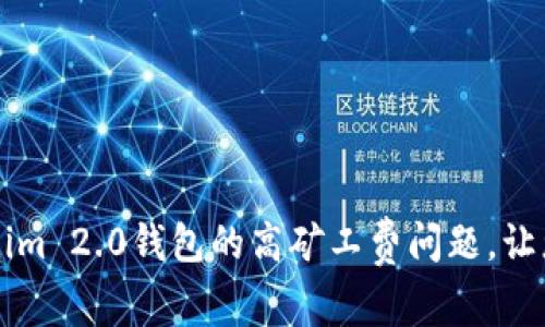 如何解决Tokenim 2.0钱包的高矿工费问题，让您轻松进行交易