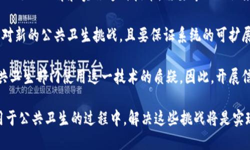 在公共卫生领域，区块链技术的应用潜力巨大，但也面临着一些问题和挑战。以下是一些主要的公共卫生区块链问题：

1. **数据隐私和安全性**：尽管区块链技术可以提高数据的透明性和可追溯性，但公共卫生数据通常包含敏感信息（如患者的健康记录），因此保障数据的隐私和安全性至关重要。不当的数据管理可能导致信息泄露。

2. **互操作性**：不同的区块链系统之间的互操作性仍然是一个挑战。公共卫生机构可能使用不同的平台进行数据管理。如果这些平台之间不能无缝连接，将会影响数据共享和整合的效率。

3. **数据标准化**：公共卫生数据可能来自不同来源，如医院、实验室和公共卫生机构，而这些数据的结构、格式和标准可能各不相同。缺乏统一的数据标准会给数据整合带来困难。

4. **合规性和法规**：在许多国家，公共卫生数据受法律法规的严格监管。如何在遵循这些法律的前提下使用区块链技术，尤其是在数据共享和透明度方面，是一个重要挑战。

5. **技术接受度**：公共卫生领域的相关人员可能对新技术有抵触情绪，特别是对区块链这种相对较新的技术。因此，适当的培训和教育非常重要，以帮助他们理解和接受这种技术。

6. **成本问题**：实施区块链技术可能需要初始投资，包括技术开发、系统集成和人员培训等费用。而许多公共卫生系统面临资金不足的问题，这可能限制其采纳和实施区块链的能力。

7. **智能合约的法律地位**：区块链技术常常与智能合约结合使用，但智能合约在法律上的认可程度仍然不明确。在公共卫生领域，如何确保智能合约执行的法律效力是一个待解决的问题。

8. **技术复杂性**：区块链技术本身相对复杂，公共卫生机构的技术能力和资源可能不足以理解和实施这种技术。需要专业知识来设计和维护区块链系统。

9. **持续性和可扩展性**：公共卫生需求是动态变化的。区块链系统需要能够灵活应对新的公共卫生挑战，且要保证系统的可扩展性，满足不断增长的数据处理需求。

10. **公众的认知与教育**：公众对区块链和数据隐私的认知不足，可能会导致对公共卫生部门使用这一技术的质疑。因此，开展信息透明和教育活动非常重要，以建立公众信任。

以上是公共卫生区块链技术应用中需要面对的一些关键问题。在推动区块链技术应用于公共卫生的过程中，解决这些挑战将是实现其潜力的关键。