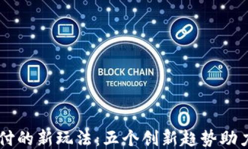 
区块链支付的新玩法：五个创新趋势助力未来交易