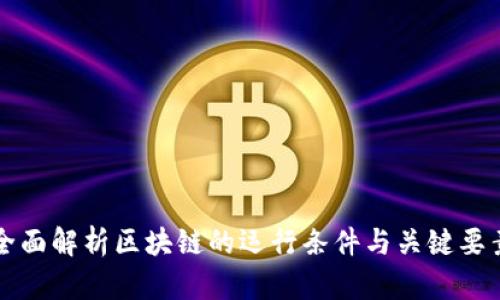 全面解析区块链的运行条件与关键要素