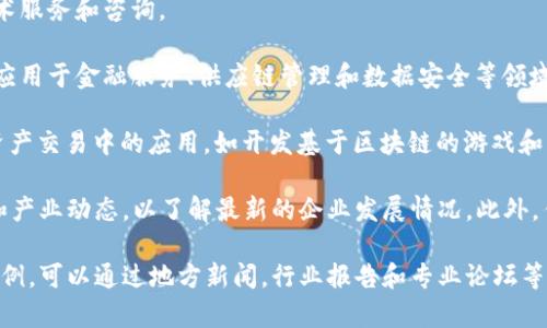 在河南，区块链技术逐渐受到关注和发展，出现了一些相关的企业。以下是一些在河南从事区块链软件开发或应用的企业：

1. **南阳数字经济产业园**：作为地方政府推动数字经济和区块链技术发展的重要单位，园区内聚集了多家区块链相关企业。

2. **郑州大数据产业园**：该园区吸引了一些专注于区块链技术的初创公司，致力于区块链项目的研发和商业应用。

3. **河南中原区块链产业研究院**：专注于区块链技术的研究与应用，提供技术服务和咨询。

4. **区块链金融科技公司**：如在郑州和洛阳等地，一些公司致力于将区块链应用于金融服务、供应链管理和数据安全等领域。

5. **区块链游戏和数字资产公司**：部分企业正在探索区块链在游戏和数字资产交易中的应用，如开发基于区块链的游戏和虚拟资产交易平台。

请注意，河南的区块链企业数量和种类可能随时间变化，建议关注当地的科技和产业动态，以了解最新的企业发展情况。此外，任何相关企业的信息也可以通过访问地方商会、科技园区或行业协会网站获取。

如果想了解更多关于区块链技术在河南的发展动态，所涉及的企业及其应用案例，可以通过地方新闻，行业报告和专业论坛等渠道获取最新信息。