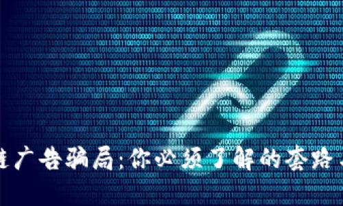 揭露区块链广告骗局：你必须了解的套路与防范技巧