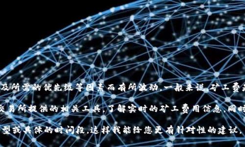 关于Tokenim 2.0的矿工费，具体的最低费用通常会根据网络的拥堵情况、交易的复杂性及所需的优先级等因素而有所波动。一般来说，矿工费是由用户自己设定的，可以选择较低的费用以节省开支，但这可能会导致交易处理的延迟。

如果要查看Tokenim 2.0当前的矿工费情况，建议访问他们的官方网站或使用加密货币交易所提供的相关工具，了解实时的矿工费用信息。同时，留意社区或者相关社交媒体平台的公告，也能获得有用的信息。

为了更详细和准确地回答您的问题，建议您提供更具体的信息，比如您想要进行的交易类型或具体的时间段，这样我能给您更有针对性的建议。