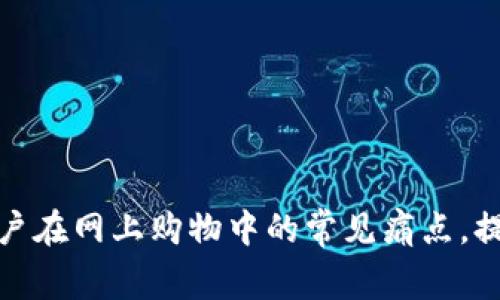 如何解决用户在网上购物中的常见痛点，提升购物体验