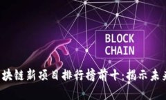 2023年区块链新项目排行榜前十：揭示未来投资潜