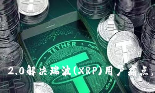如何通过TokenIM 2.0解决瑞波(XRP)用户痛点，提升资产交易效率