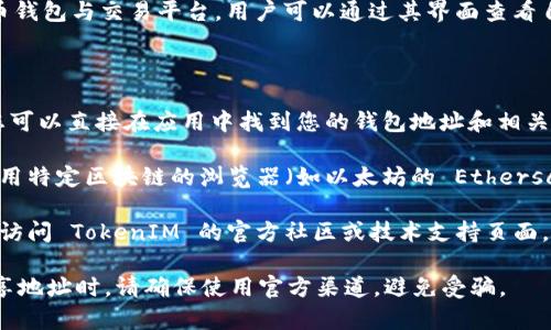 是的，TokenIM 地址可以进行查找。TokenIM 是一种数字货币钱包与交易平台，用户可以通过其界面查看自己的资产、交易记录，以及所使用的不同区块链的地址。

要查找 TokenIM 地址，您通常可以访问以下途径：

1. **TokenIM 客户端或应用**：登录您的 TokenIM 账户，您可以直接在应用中找到您的钱包地址和相关信息。

2. **区块链浏览器**：如果您知道某个交易的哈希值，可以使用特定区块链的浏览器（如以太坊的 Etherscan，或比特币的 Blockchain.com）来查找该地址的交易记录。

3. **社区或技术支持**：若有其他问题或需要特定帮助，可以访问 TokenIM 的官方社区或技术支持页面。

请注意，保护个人信息和保证账户安全非常重要。在查找和共享地址时，请确保使用官方渠道，避免受骗。