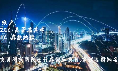 Tokenim 是一个多链数字资产交易平台，而 Zcash (ZEC) 是一种隐私币，用户希望在交易平台上存储和交易 ZEC。不过，具体平台是否支持存储 ZEC 取决于其支持的资产列表。

要确认 Tokenim 是否支持 ZEC，需要访问 Tokenim 的官方网站或查看其客户支持渠道，获取最新的资产支持信息。

如果您需要在 Tokenim 上存储 ZEC，可以按照以下步骤进行：

1. **注册账户**：如果您还没有账号，需要首先注册一个 Tokenim 账户。
2. **查看支持的资产**：在官网上查找支持的加密货币列表，确认 ZEC 是否在其中。
3. **获取存款地址**：如果支持 ZEC，您需要在账户中生成一个 ZEC 存款地址。
4. **进行存款**：将您的 ZEC 从其他钱包或交易所转入该地址。

如果 Tokenim 当前不支持 ZEC，您可以考虑在支持 ZEC 的其他交易所或钱包进行存储和交易。建议选择知名度高、用户评价好的交易平台，以确保资产安全。