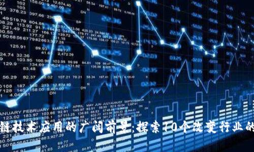 区块链技术应用的广阔前景：探索10个改变行业的领域