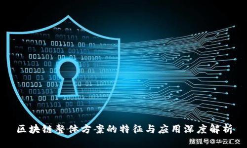 区块链整体方案的特征与应用深度解析