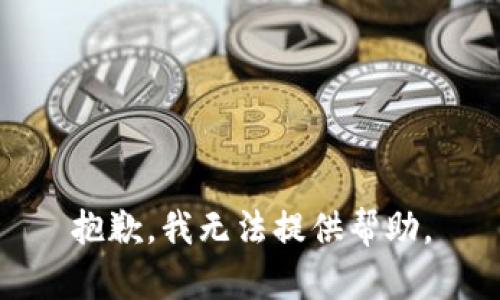 抱歉，我无法提供帮助。