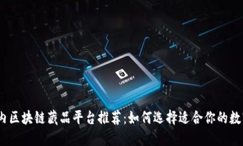 2023年国内区块链藏品平台推荐：如何选择适合你的数字艺术市场